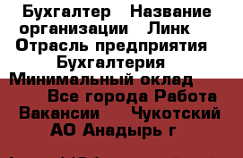 Бухгалтер › Название организации ­ Линк-1 › Отрасль предприятия ­ Бухгалтерия › Минимальный оклад ­ 40 000 - Все города Работа » Вакансии   . Чукотский АО,Анадырь г.